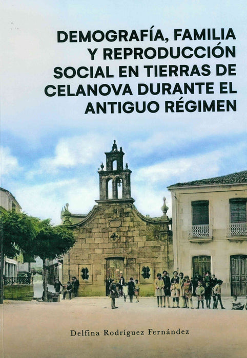 DEMOGRAFIA, FAMILIA Y REPRODUCCION SOCIAL EN TIERRAS DE CELANOVA DUREANTE EL ANTIGUO REGIMEN