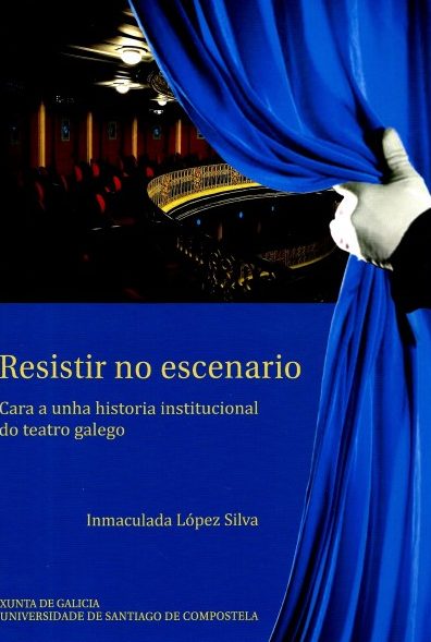 RESISTIR NO ESCENARIO: CARA A UNHA HISTORIA INSTITUCUINAL DO TEATRO GALEGO