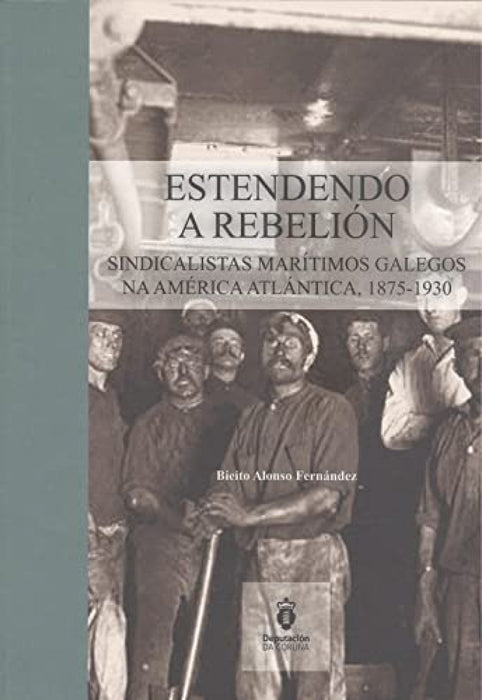 ESTENDENDO A REBELION. SINDICALISTAS MARITIMOS GALEGOS NA. SINDICALISTAS MARÍTIMOS GALEGOS NA AMÉRICA ATLÁNTICA, 1875-1930